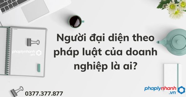 Người đại diện theo pháp luật của doanh nghiệp là ai? 1 Người đại diện theo pháp luật của doanh nghiệp là ai - tư vấn hỗ trợ pháp lý nhanh