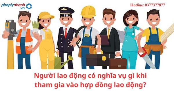 Nghĩa vụ của người lao động khi tham gia vào hợp đồng lao động?