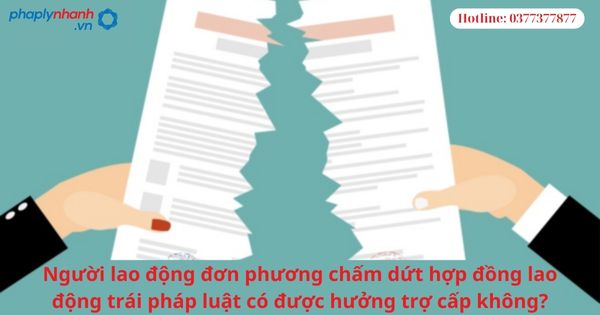 Người lao động đơn phương chấm dứt hợp đồng lao động trái pháp luật có được hưởng trợ cấp không? 1 Người lao động đơn phương chấm dứt hợp đồng lao động trái pháp luật có được hưởng trợ cấp không?