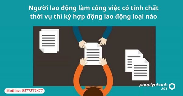 Người lao động làm công việc thời vụ thì ký hợp đồng lao động loại nào? 1 Người lao động làm công việc thời vụ thì ký hợp đồng lao động loại nào?
