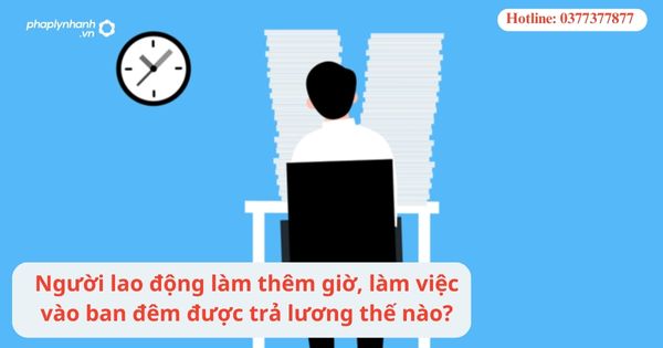 Người lao động làm thêm giờ, làm việc vào ban đêm được trả lương thế nào? 1 Người lao động làm thêm giờ, làm việc vào ban đêm được trả lương thế nào?