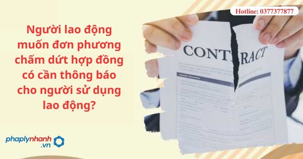 Người lao động muốn đơn phương chấm dứt hợp đồng có cần thông báo cho người sử dụng lao động? 1 Người lao động muốn đơn phương chấm dứt hợp đồng có cần thông báo cho người sử dụng lao động?
