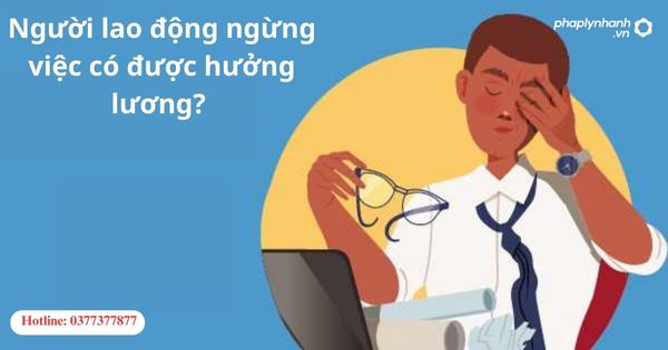 Người lao động ngừng việc có được hưởng lương? 1 Người lao động ngừng việc có được hưởng lương?