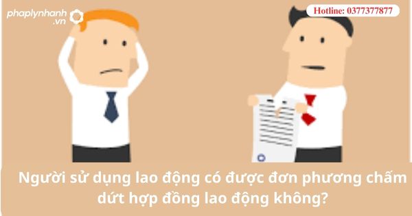 Người sử dụng lao động có được đơn phương chấm dứt hợp đồng lao động không? 1 Người sử dụng lao động có được đơn phương chấm dứt hợp đồng lao động không?