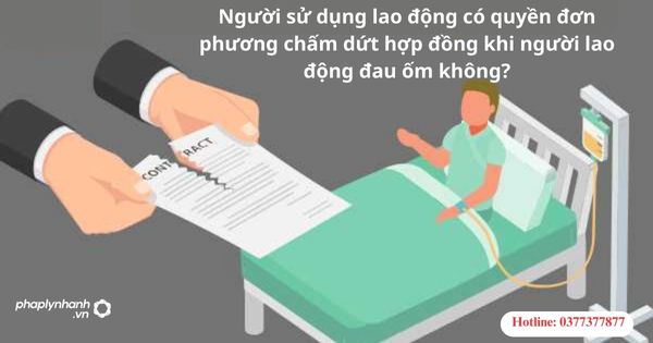 Người sử dụng lao động có quyền đơn phương chấm dứt hợp đồng lao động khi người lao động đau ốm không?