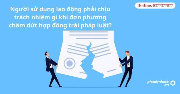 Người sử dụng lao động phải chịu trách nhiệm gì khi đơn phương chấm dứt hợp đồng trái pháp luật? 1 Người sử dụng lao động phải chịu trách nhiệm gì khi đơn phương chấm dứt hợp đồng trái pháp luật?