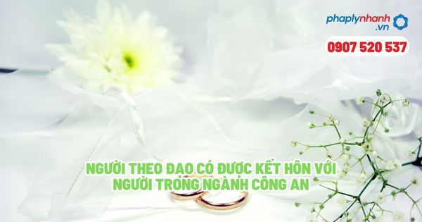 Theo đạo có được kết hôn với công an không? 1 Người theo đạo có được kết hôn với người trong ngành công an - Tư vấn, hỗ trợ pháp lý nhanh