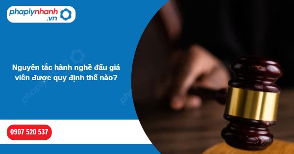 Nguyên tắc hành nghề đấu giá viên được quy định thế nào? 1 Nguyên tắc hành nghề đấu giá viên được quy định thế nào-Hỗ trợ, tư vấn pháp lý nhanh