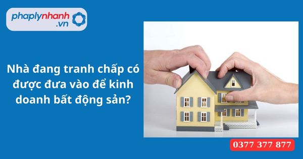 Nhà đang tranh chấp có được đưa vào để kinh doanh bất động sản? 11 Nhà đang tranh chấp có được đưa vào để kinh doanh bất động sản