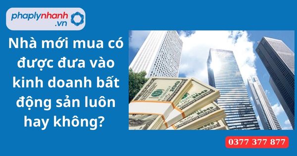 Nhà mới mua có được đưa vào kinh doanh bất động sản luôn hay không? 1 Nhà mới mua có được đưa vào kinh doanh bất động sản luôn hay không