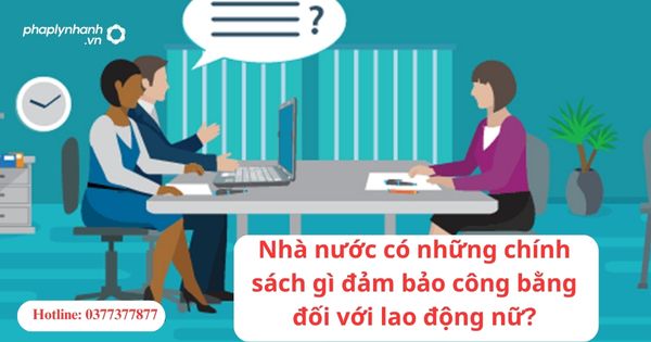 Nhà nước có những chính sách gì đảm bảo công bằng đối với lao động nữ? 1 Nhà nước có những chính sách gì đảm bảo công bằng đối với lao động nữ?