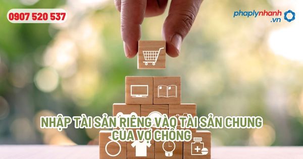 Nhập tài sản riêng vào tài sản chung của vợ chồng - Tư vấn, hỗ trợ pháp lý nhanh