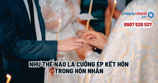 Như thế nào là cưỡng ép kết hôn trong hôn nhân? 20 Như thế nào là cưỡng ép kết hôn trong hôn nhân - Tư vấn, hỗ trợ pháp lý nhanh