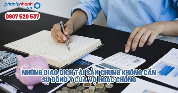 Những giao dịch không cần sự đồng ý của vợ, chồng? 1 Những giao dịch tài sản chung không cần sự đồng ý của vợ hoặc chồng - Tư vấn, hỗ trợ pháp lý nhanh