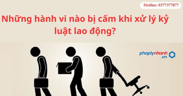 Những hành vi nào bị cấm khi xử lý kỷ luật lao động?