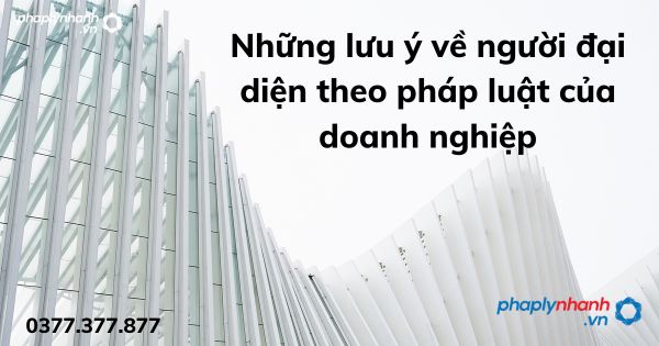 Những lưu ý về người đại diện theo pháp luật của doanh nghiệp 1 Những lưu ý về người đại diện theo pháp luật của doanh nghiệp - tư vấn hỗ trợ pháp lý nhanh