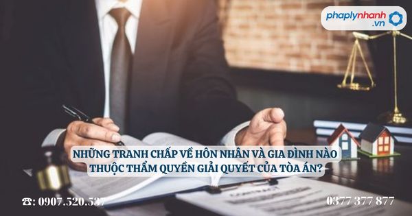 Những tranh chấp về kinh doanh, thương mại nào thuộc thẩm quyền giải quyết của Tòa án? 3 Những tranh chấp về hôn nhân và gia đình nào thuộc thẩm quyền giải quyết của Tòa án - Tư vấn, hỗ trợ pháp lý nhanh