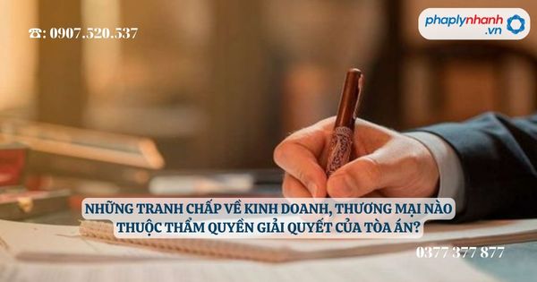 Những tranh chấp về kinh doanh, thương mại nào thuộc thẩm quyền giải quyết của Tòa án - Tư vấn, hỗ trợ pháp lý nhanh