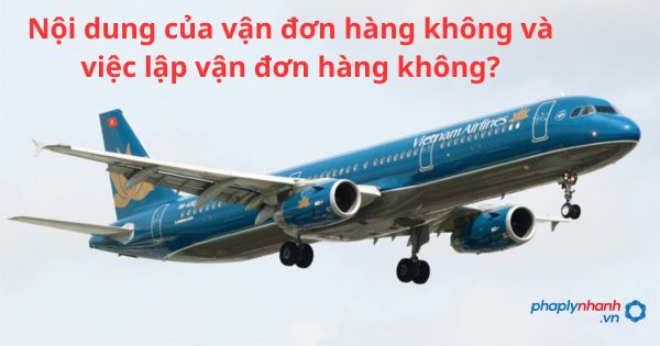 Nội dung của vận đơn hàng không và việc lập vận đơn hàng không? 7 Nội dung của vận đơn hàng không và việc lập vận đơn hàng không