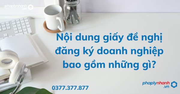 Nội dung giấy đề nghị đăng ký doanh nghiệp bao gồm những gì? 1 Nội dung giấy đề nghị đăng ký doanh nghiệp bao gồm những gì - tư vấn hỗ trợ pháp lý nhanh