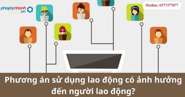 Xây dựng phương án sử dụng lao động trong trường hợp nào? Phương án sử dụng lao động có ảnh hưởng đến người lao động? 1 Xây dựng phương án sử dụng lao động trong trường hợp nào? Phương án sử dụng lao động có ảnh hưởng đến người lao động?