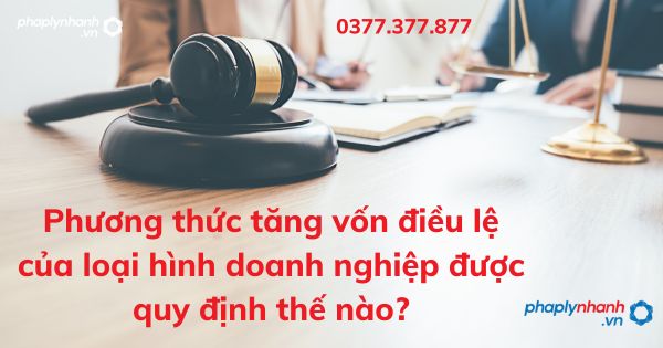 Phương thức tăng vốn điều lệ của loại hình doanh nghiệp được quy định thế nào? 1 Phương thức tăng vốn điều lệ của loại hình doanh nghiệp được quy định thế nào - tư vấn hỗ trợ pháp lý nhanh
