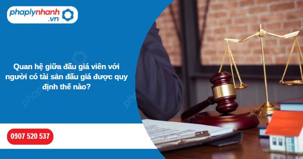 Quan hệ giữa đấu giá viên với người có tài sản đấu giá được quy định thế nào? 1 Quan hệ giữa đấu giá viên với người có tài sản đấu giá được quy định thế nào-Hỗ trợ, tư vấn pháp lý nhanh