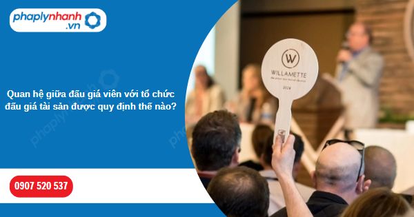 Quan hệ giữa đấu giá viên với tổ chức đấu giá tài sản được quy định thế nào? 1 Quan hệ giữa đấu giá viên với tổ chức đấu giá tài sản được quy định thế nào-Hỗ trợ, tư vấn pháp lý nhanh