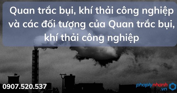 Quan trắc bụi, khí thải công nghiệp và trách nhiệm của cơ quan nhà nước 1 Quan trắc bụi, khí thải công nghiệp và các đối tượng của Quan trắc bụi, khí thải công nghiệp - tư vấn hỗ trợ pháp lý nhanh