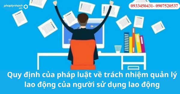 Quy định của pháp luật về trách nhiệm quản lý lao động của người sử dụng lao động 1 Quy định của pháp luật về trách nhiệm quản lý lao động của người sử dụng lao động