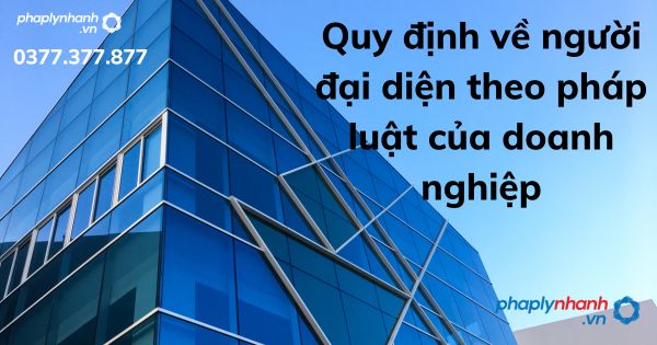Quy định về người đại diện theo pháp luật của doanh nghiệp 1 Quy định về người đại diện theo pháp luật của doanh nghiệp - tư vấn hỗ trợ pháp lý nhanh
