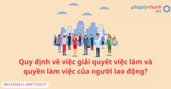 Quy định về việc giải quyết việc làm và quyền làm việc của người lao động? 1 Quy định về việc giải quyết việc làm và quyền làm việc của người lao động?