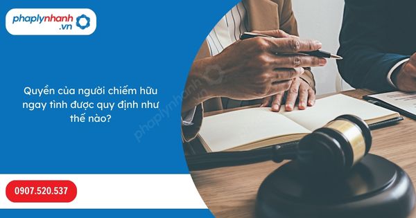 Quyền của người chiếm hữu ngay tình được quy định như thế nào-Hỗ trợ, tư vấn pháp lý nhanh