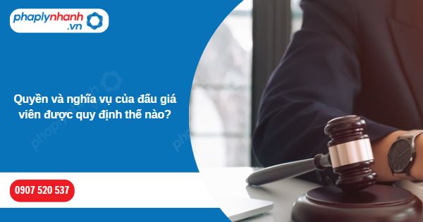 Quyền và nghĩa vụ của đấu giá viên được quy định thế nào? 1 Quyền và nghĩa vụ của đấu giá viên được quy định thế nào-Hỗ trợ, tư vấn pháp lý nhanh