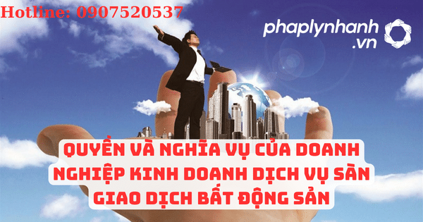 Quyền và nghĩa vụ của doanh nghiệp kinh doanh dịch vụ sàn giao dịch bất động sản 5 Quyền và nghĩa vụ của doanh nghiệp kinh doanh dịch vụ sàn giao dịch bất động sản