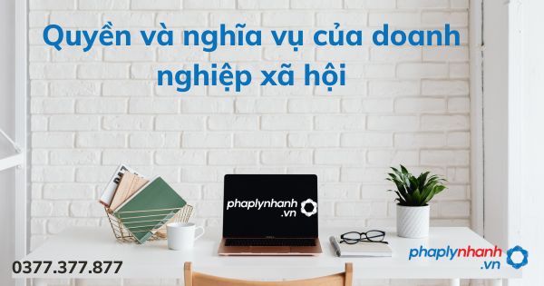 Quyền và nghĩa vụ của doanh nghiệp xã hội 1 Quyền và nghĩa vụ của doanh nghiệp xã hội - tư vấn hỗ trợ pháp lý nhanh