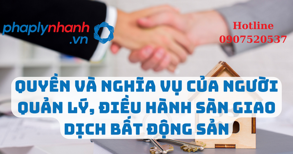 Quyền và nghĩa vụ của người quản lý, điều hành sàn giao dịch bất động sản 1 Quyền và nghĩa vụ của người quản lý, điều hành sàn giao dịch bất động sản