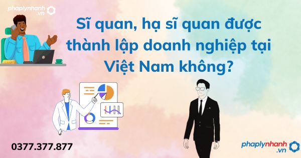 Sĩ quan, hạ sĩ quan được thành lập doanh nghiệp tại Việt Nam không - tư vấn hỗ trợ pháp lý nhanh