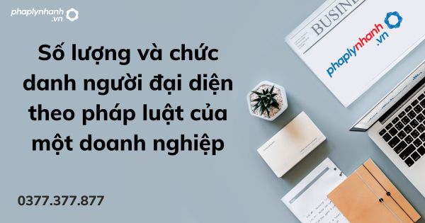 Số lượng và chức danh người đại diện theo pháp luật của một doanh nghiệp 1 Số lượng và chức danh người đại diện theo pháp luật của một doanh nghiệp - tư vấn hỗ trợ pháp lý nhanh