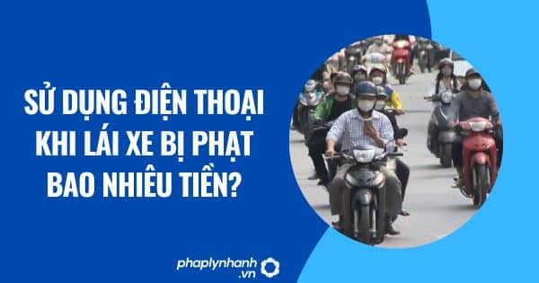 Sử dụng điện thoại khi lái xe bị phạt bao nhiêu tiền? 1 Sử dụng điện thoại khi lái xe bị phạt bao nhiêu tiền?