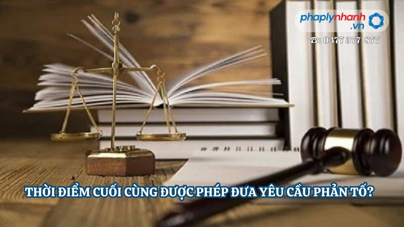 THỜI ĐIỂM CUỐI CÙNG ĐƯỢC PHÉP ĐƯA YÊU CẦU PHẢN TỐ? 9 THỜI ĐIỂM CUỐI CÙNG ĐƯỢC PHÉP ĐƯA YÊU CẦU PHẢN TỐ?