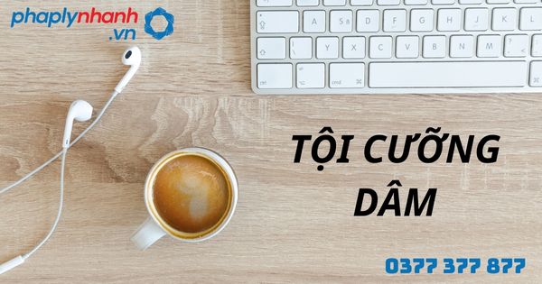 Cưỡng dâm là gì? Quy định về tội cưỡng dâm như thế nào? 1 TỘI CƯỠNG DÂM - HỖ TRỢ, TƯ VẤN PHÁP LÝ NHANH