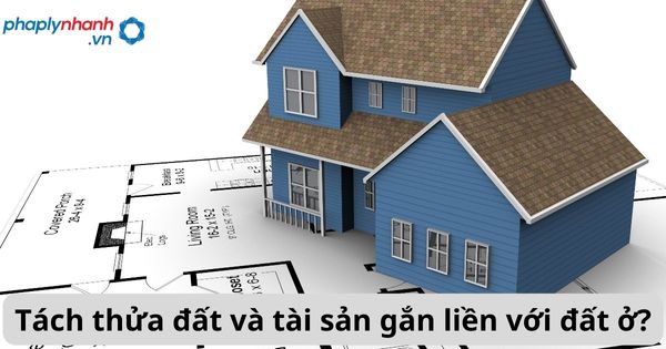 Tách thửa đất và tài sản gắn liền với đất ở? 1 Tách thửa đất và tài sản gắn liền với đất ở?