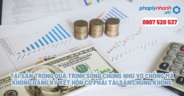 Tài sản trong quá trình sống chung như vợ chồng mà không đăng ký kết hôn có phải tài sản chung không - Tư vấn, hỗ trợ pháp lý nhanh