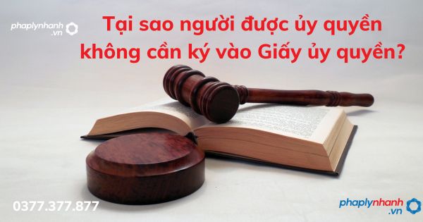Giấy ủy quyền: Tại sao người được ủy quyền không cần ký vào ? 1 Tại sao người được ủy quyền không cần ký vào Giấy ủy quyền - tư vấn hỗ trợ pháp lý nhanh