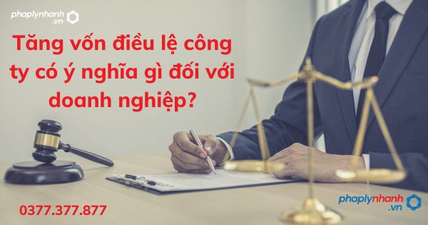 Tăng vốn điều lệ công ty có ý nghĩa gì đối với doanh nghiệp? 1 Tăng vốn điều lệ công ty có ý nghĩa gì đối với doanh nghiệp - tư vấn hỗ trợ pháp lý nhanh