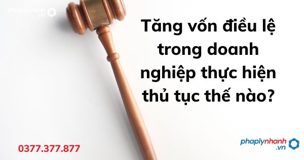 Tăng vốn điều lệ trong doanh nghiệp thực hiện thủ tục thế nào? 1 Tăng vốn điều lệ trong doanh nghiệp thực hiện thủ tục thế nào - tư vấn hỗ trợ pháp lý nhanh