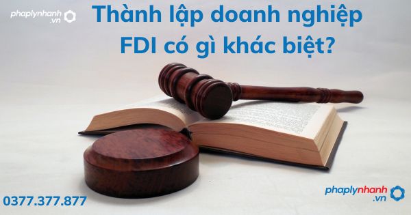 Thành lập doanh nghiệp FDI có gì khác biệt - tư vấn hỗ trợ pháp lý nhanh