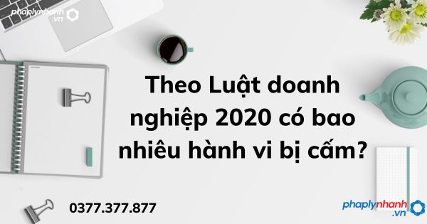 Theo Luật doanh nghiệp 2020 có bao nhiêu hành vi bị cấm? 1 Theo Luật doanh nghiệp 2020 có bao nhiêu hành vi bị cấm - tư vấn hỗ trợ pháp lý nhanh