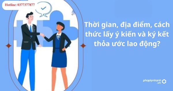 Thời gian, địa điểm, cách thức lấy ý kiến và ký kết thỏa ước lao động tập thể? 1 Thời gian, địa điểm, cách thức lấy ý kiến và ký kết thỏa ước lao động tập thể?
